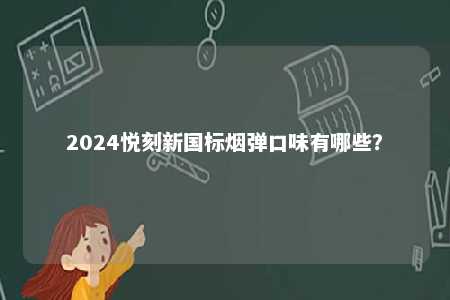 2024悦刻新国标烟弹口味有哪些
？ 